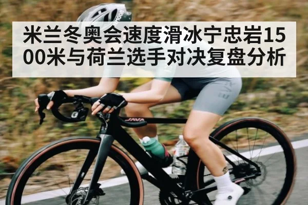 米兰冬奥会速度滑冰宁忠岩1500米与荷兰选手对决复盘分析